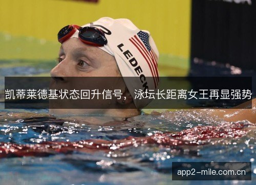 凯蒂莱德基状态回升信号，泳坛长距离女王再显强势
